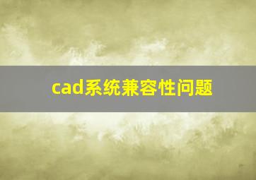 cad系统兼容性问题