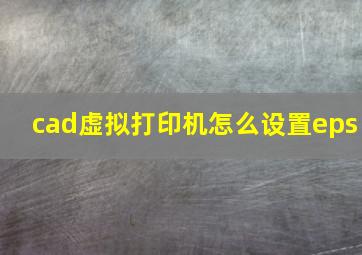 cad虚拟打印机怎么设置eps