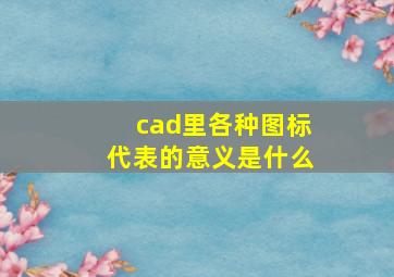 cad里各种图标代表的意义是什么