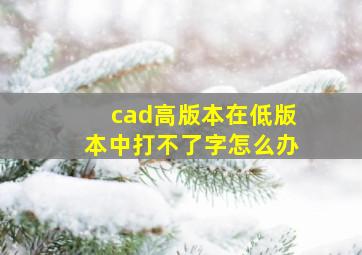 cad高版本在低版本中打不了字怎么办