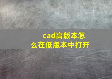 cad高版本怎么在低版本中打开