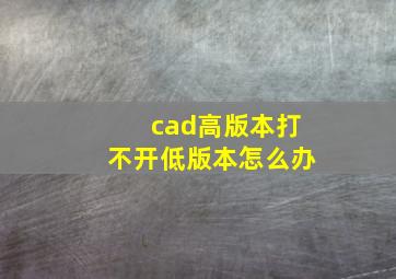 cad高版本打不开低版本怎么办