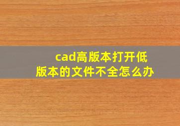 cad高版本打开低版本的文件不全怎么办