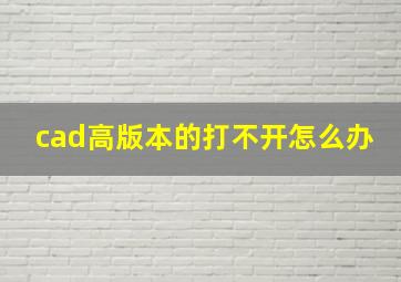 cad高版本的打不开怎么办