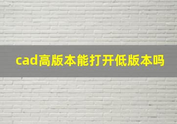 cad高版本能打开低版本吗