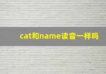 cat和name读音一样吗