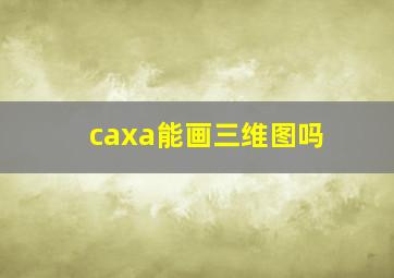 caxa能画三维图吗