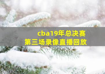 cba19年总决赛第三场录像直播回放