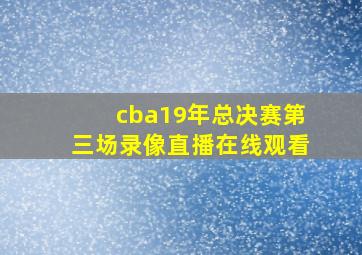 cba19年总决赛第三场录像直播在线观看