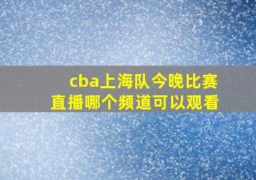 cba上海队今晚比赛直播哪个频道可以观看