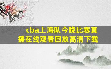 cba上海队今晚比赛直播在线观看回放高清下载