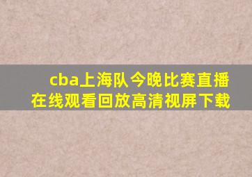 cba上海队今晚比赛直播在线观看回放高清视屏下载