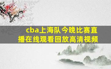 cba上海队今晚比赛直播在线观看回放高清视频