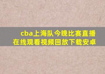 cba上海队今晚比赛直播在线观看视频回放下载安卓