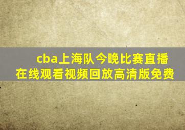 cba上海队今晚比赛直播在线观看视频回放高清版免费