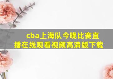 cba上海队今晚比赛直播在线观看视频高清版下载