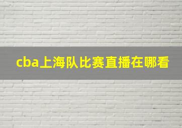 cba上海队比赛直播在哪看