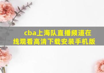 cba上海队直播频道在线观看高清下载安装手机版