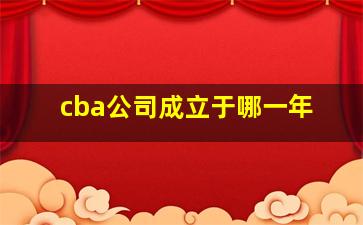 cba公司成立于哪一年