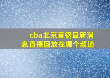 cba北京首钢最新消息直播回放在哪个频道