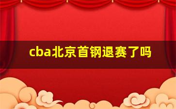 cba北京首钢退赛了吗