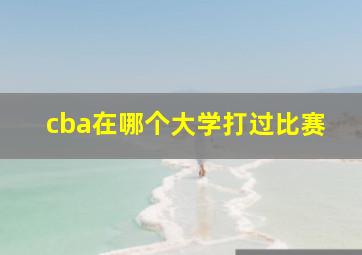 cba在哪个大学打过比赛