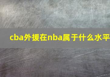 cba外援在nba属于什么水平