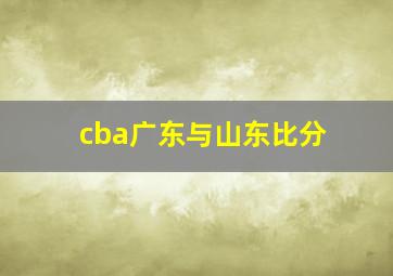 cba广东与山东比分