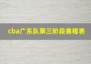 cba广东队第三阶段赛程表