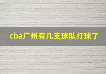 cba广州有几支球队打球了