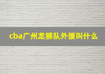 cba广州龙狮队外援叫什么