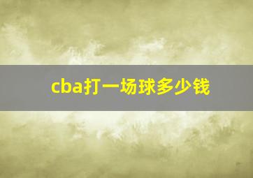 cba打一场球多少钱