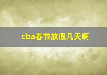 cba春节放假几天啊