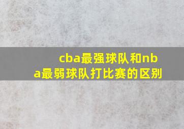 cba最强球队和nba最弱球队打比赛的区别