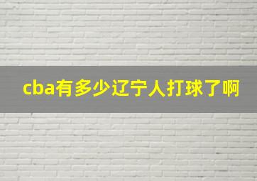 cba有多少辽宁人打球了啊