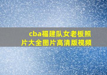 cba福建队女老板照片大全图片高清版视频