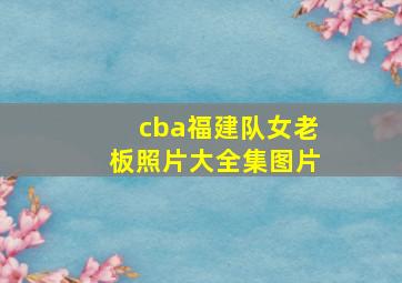 cba福建队女老板照片大全集图片