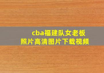 cba福建队女老板照片高清图片下载视频