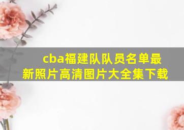 cba福建队队员名单最新照片高清图片大全集下载