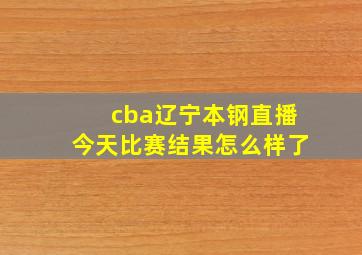 cba辽宁本钢直播今天比赛结果怎么样了