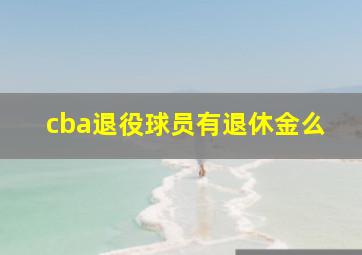 cba退役球员有退休金么