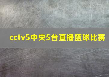 cctv5中央5台直播篮球比赛