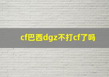 cf巴西dgz不打cf了吗