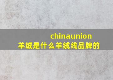 chinaunion羊绒是什么羊绒线品牌的