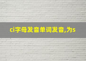 ci字母发音单词发音,为s