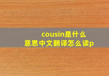 cousin是什么意思中文翻译怎么读p