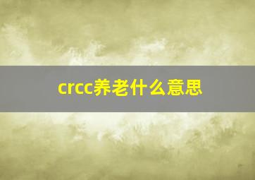 crcc养老什么意思