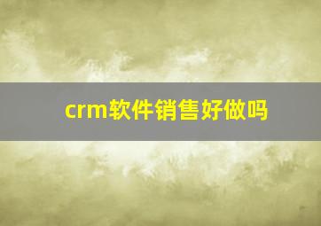 crm软件销售好做吗