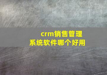 crm销售管理系统软件哪个好用