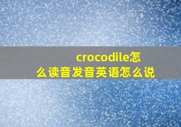 crocodile怎么读音发音英语怎么说